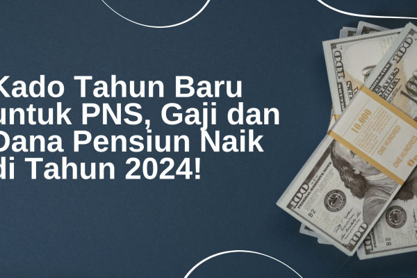 Kado Tahun Baru untuk PNS, Gaji dan Dana Pensiun Naik di Tahun 2024!